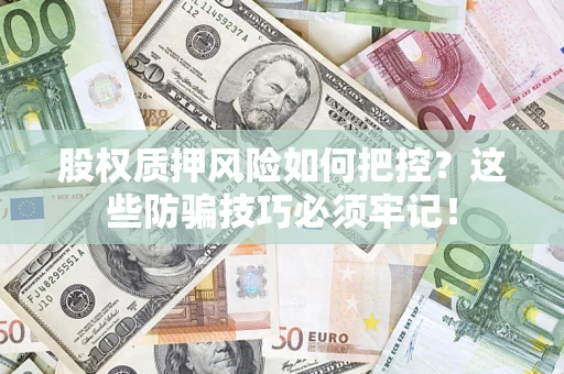 北京股权质押风险如何把控？这些防骗技巧必须牢记！