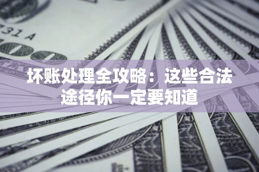 北京坏账处理全攻略：这些合法途径你一定要知道