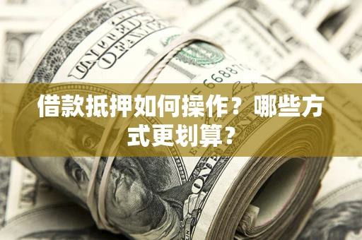 北京借款抵押如何操作？哪些方式更划算？