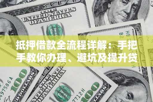 北京抵押借款全流程详解：手把手教你办理、避坑及提升贷款额度