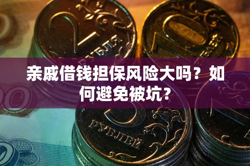 北京亲戚借钱担保风险大吗？如何避免被坑？