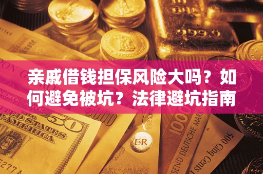 北京亲戚借钱担保风险大吗？如何避免被坑？法律避坑指南