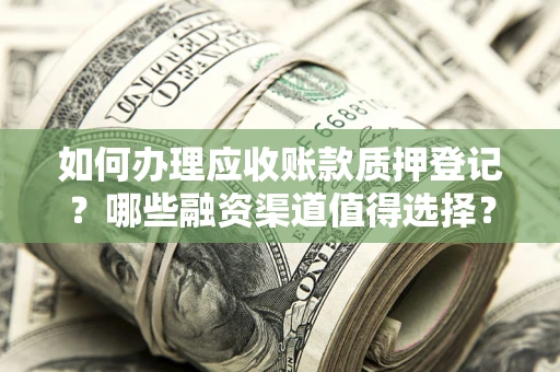 北京如何办理应收账款质押登记？哪些融资渠道值得选择？