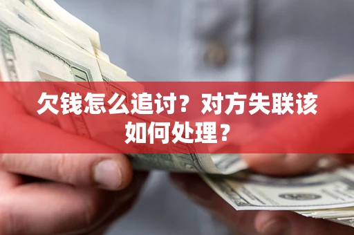 北京欠钱怎么追讨？对方失联该如何处理？