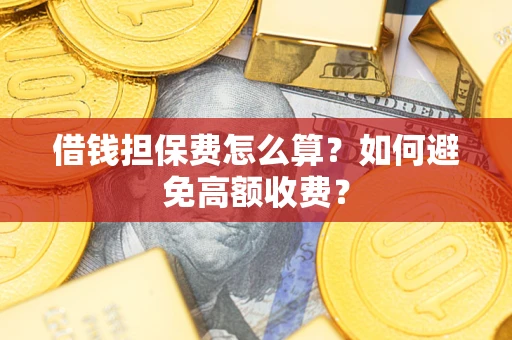 北京借钱担保费怎么算？如何避免高额收费？