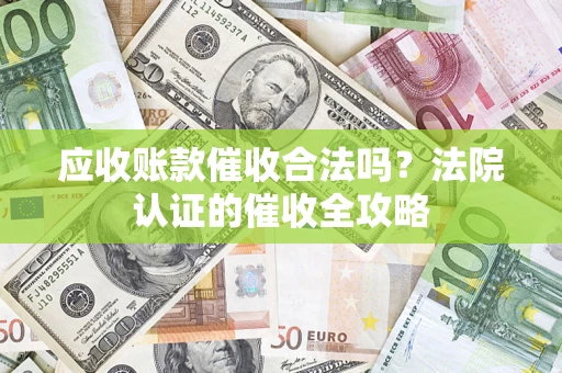 北京应收账款催收合法吗？法院认证的催收全攻略