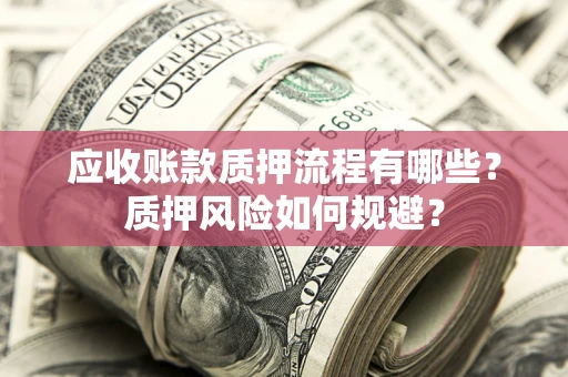 北京应收账款质押流程有哪些？质押风险如何规避？