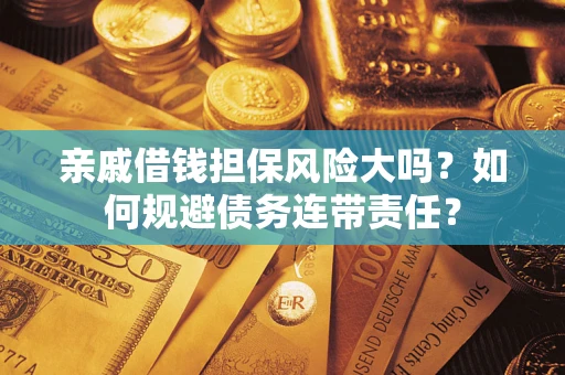 北京亲戚借钱担保风险大吗？如何规避债务连带责任？