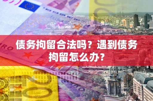 北京债务拘留合法吗？遇到债务拘留怎么办？