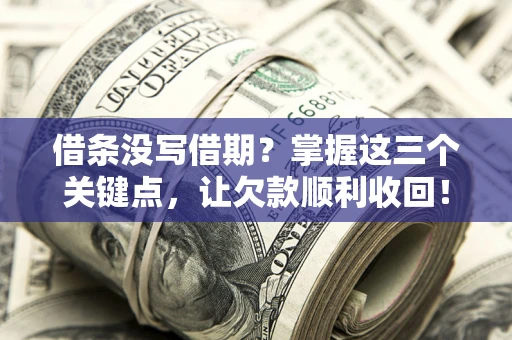 北京借条没写借期？掌握这三个关键点，让欠款顺利收回！