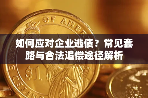 北京如何应对企业逃债？常见套路与合法追偿途径解析