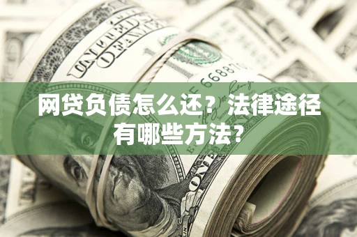 北京网贷负债怎么还？法律途径有哪些方法？
