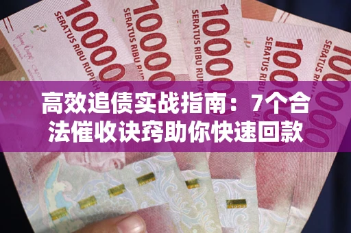 北京高效追债实战指南：7个合法催收诀窍助你快速回款