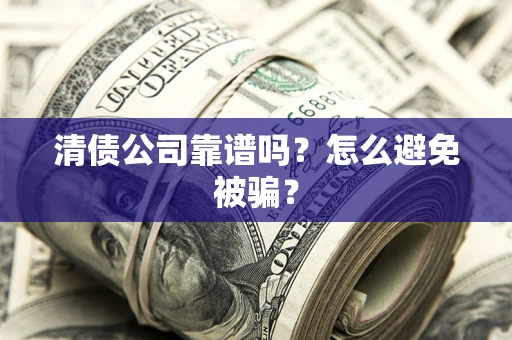 北京清债公司靠谱吗？怎么避免被骗？