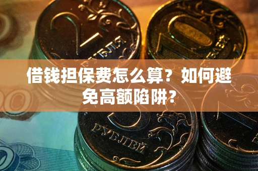 北京借钱担保费怎么算？如何避免高额陷阱？