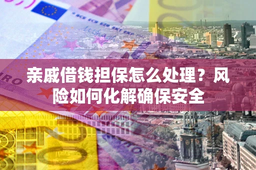 北京亲戚借钱担保怎么处理？风险如何化解确保安全