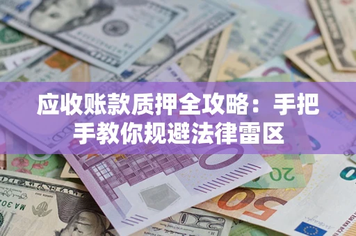 北京应收账款质押全攻略：手把手教你规避法律雷区