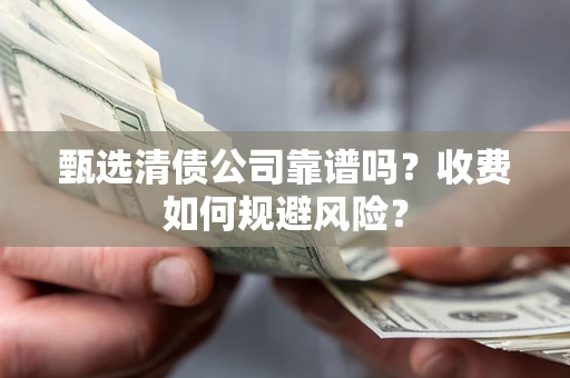 北京甄选清债公司靠谱吗？收费如何规避风险？