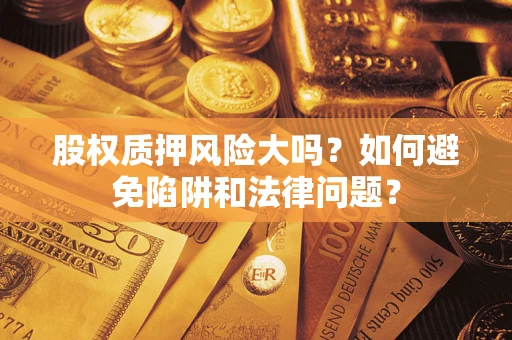 北京股权质押风险大吗？如何避免陷阱和法律问题？