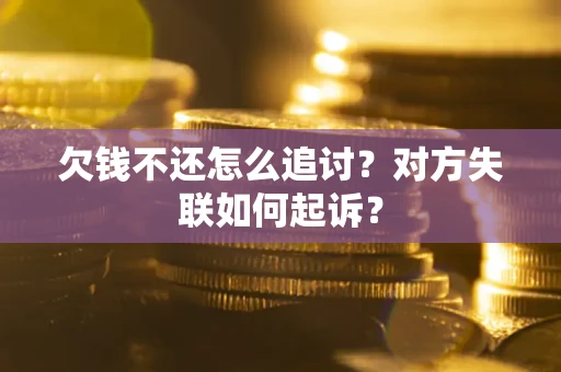 北京欠钱不还怎么追讨？对方失联如何起诉？