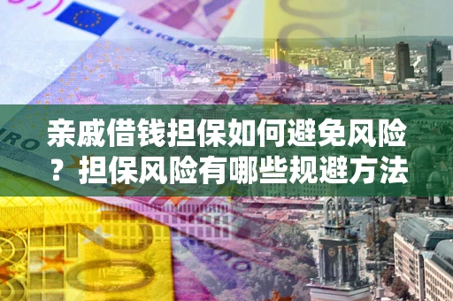 北京亲戚借钱担保如何避免风险？担保风险有哪些规避方法？