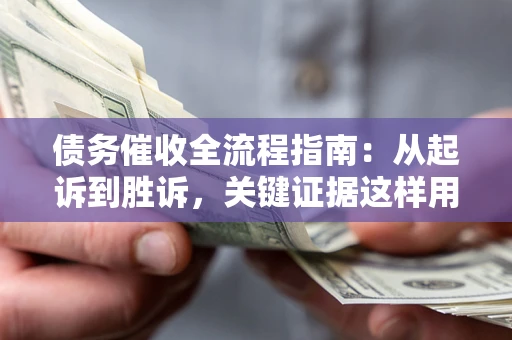 北京债务催收全流程指南：从起诉到胜诉，关键证据这样用