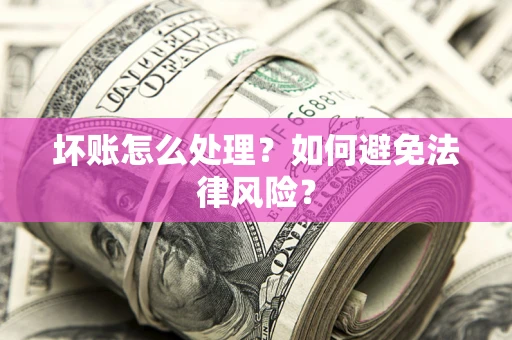 北京坏账怎么处理？如何避免法律风险？