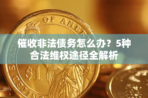 北京催收非法债务怎么办？5种合法维权途径全解析