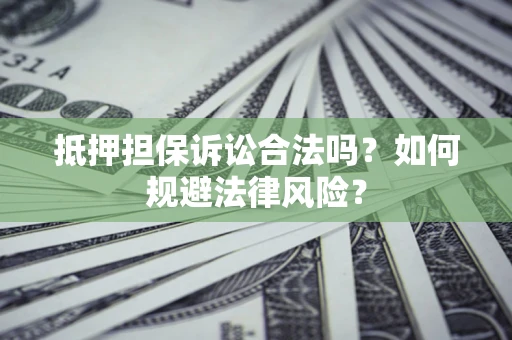 北京抵押担保诉讼合法吗？如何规避法律风险？