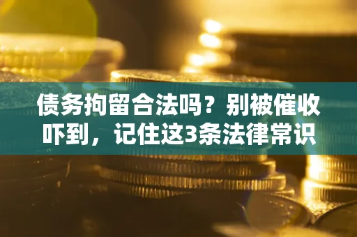北京债务拘留合法吗?别被催收吓到,记住这3条法律常识 北京债务拘留合法吗?别被催收吓到,记住这3条法律常识