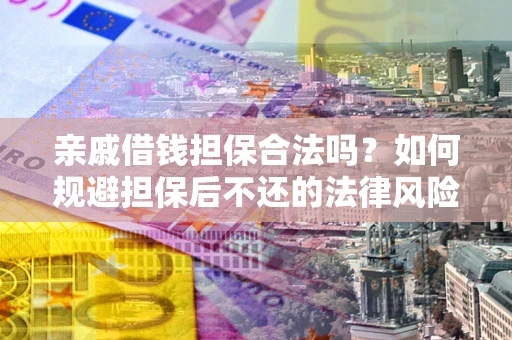 北京亲戚借钱担保合法吗？如何规避担保后不还的法律风险？