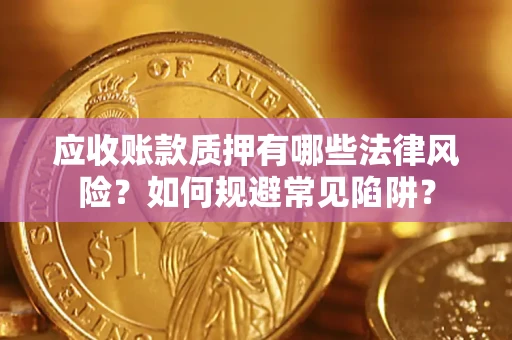 北京应收账款质押有哪些法律风险？如何规避常见陷阱？