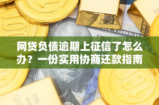 北京网贷负债逾期上征信了怎么办？一份实用协商还款指南请收好