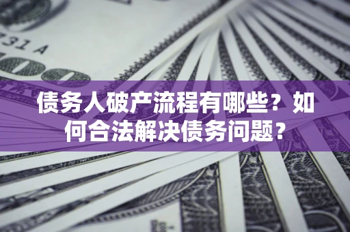 北京债务人破产流程有哪些？如何合法解决债务问题？