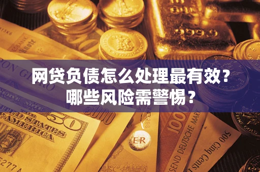 北京网贷负债怎么处理最有效？哪些风险需警惕？