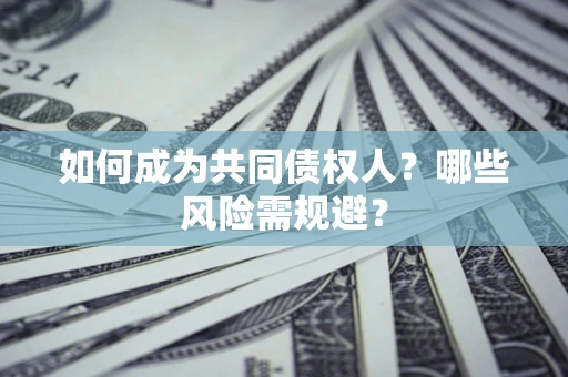 北京如何成为共同债权人？哪些风险需规避？