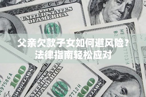 北京父亲欠款子女如何避风险？法律指南轻松应对