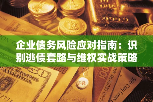 北京企业债务风险应对指南：识别逃债套路与维权实战策略