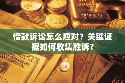 北京借款诉讼怎么应对？关键证据如何收集胜诉？