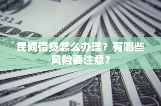 北京民间借贷怎么办理？有哪些风险要注意？