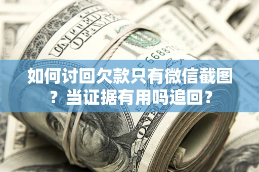 北京如何讨回欠款只有微信截图？当证据有用吗追回？