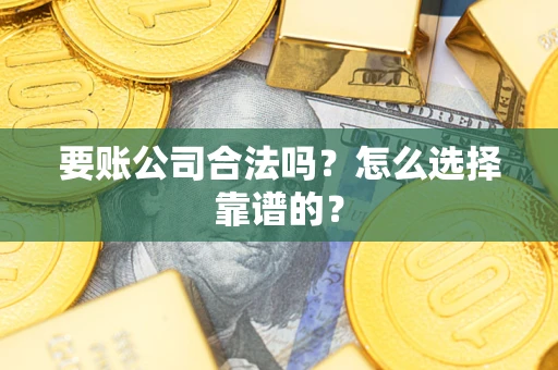 北京要账公司合法吗？怎么选择靠谱的？