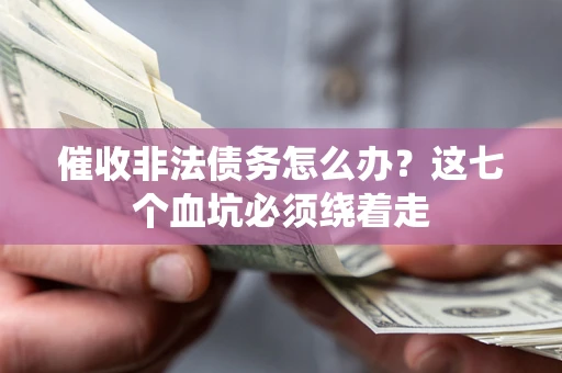 北京催收非法债务怎么办？这七个血坑必须绕着走