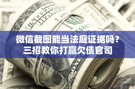 北京微信截图能当法庭证据吗？三招教你打赢欠债官司