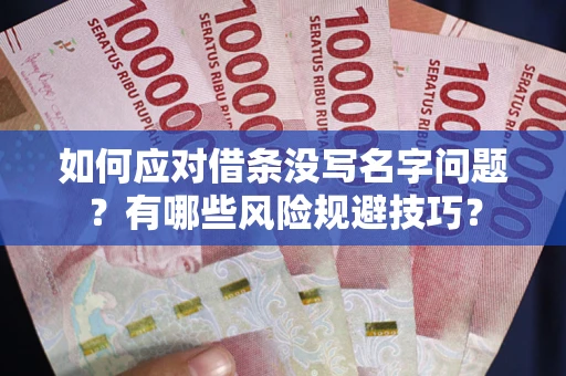 北京如何应对借条没写名字问题？有哪些风险规避技巧？