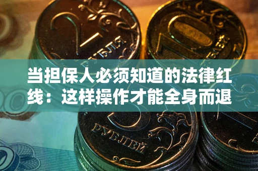 北京当担保人必须知道的法律红线：这样操作才能全身而退
