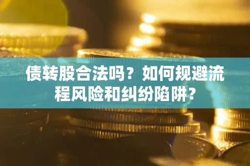 北京债转股合法吗？如何规避流程风险和纠纷陷阱？