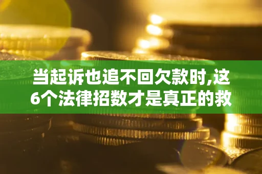 北京当起诉也追不回欠款时,这6个法律招数才是真正的救命稻草