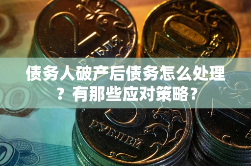 北京债务人破产后债务怎么处理？有那些应对策略？