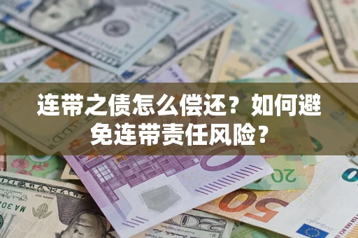 北京连带之债怎么偿还？如何避免连带责任风险？